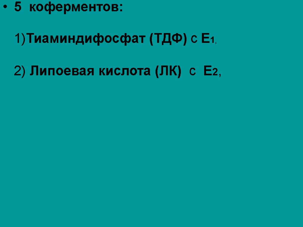 5 коферментов: 1)Тиаминдифосфат (ТДФ) с Е1, 2) Липоевая кислота (ЛК) с Е2,